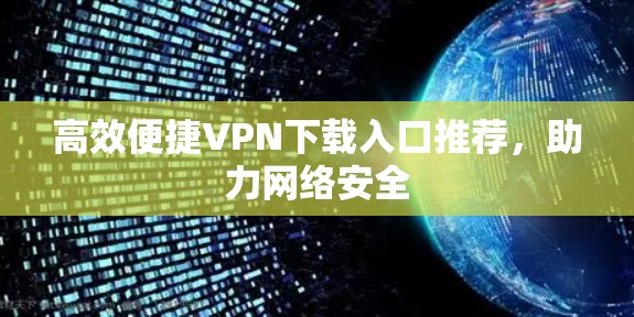 高效便捷VPN下载入口推荐，助力网络安全