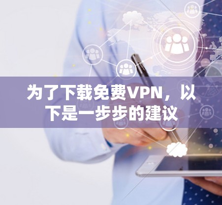 为了下载免费VPN，以下是一步步的建议