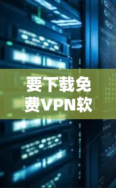 要下载免费VPN软件的Windows版，通常会推荐一些官方或可靠的安全VPN服务。以下是几种常见的免费VPN软件推荐