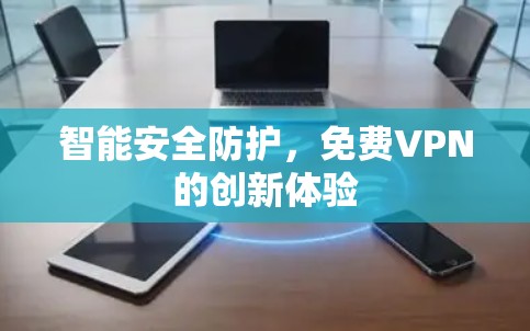 智能安全防护，免费VPN的创新体验