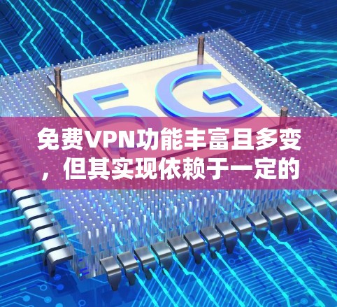 免费VPN功能丰富且多变，但其实现依赖于一定的配置和权限。以下是对免费VPN功能的详细分析