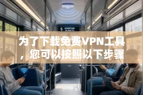 为了下载免费VPN工具，您可以按照以下步骤进行