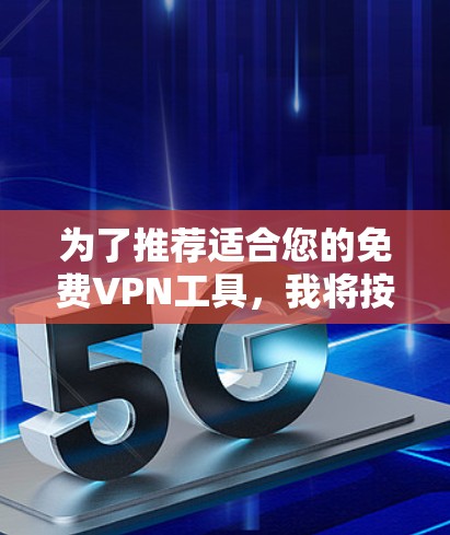 为了推荐适合您的免费VPN工具，我将按照您的设备类型、网络状况和预算来整理推荐