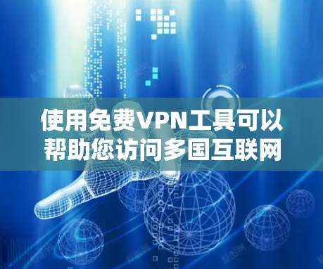 使用免费VPN工具可以帮助您访问多国互联网，保护您的网络不被第三方监控，同时加密数据以确保安全。以下是详细的步骤和建议，帮助您顺利使用这些工具