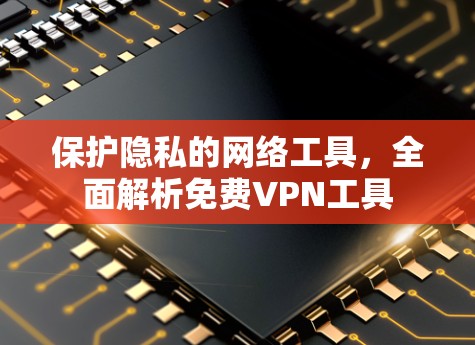 保护隐私的网络工具，全面解析免费VPN工具