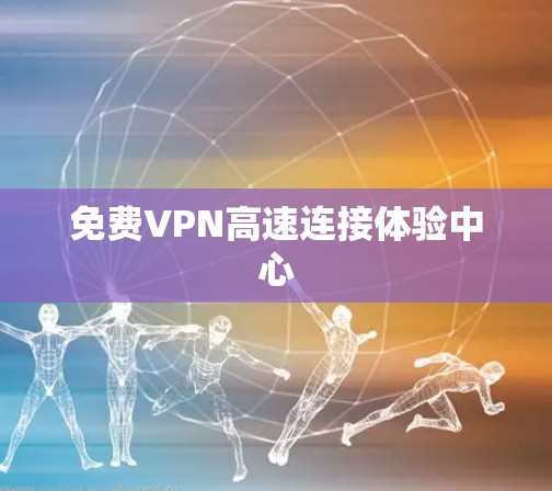 免费VPN高速连接体验中心