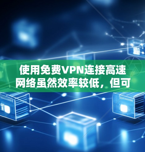 使用免费VPN连接高速网络虽然效率较低，但可以提供娱乐和学习体验。以下是一些具体的步骤和建议