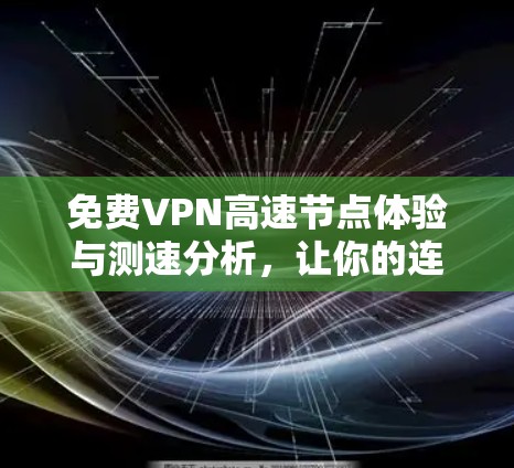 免费VPN高速节点体验与测速分析，让你的连接速度前所未有的快！