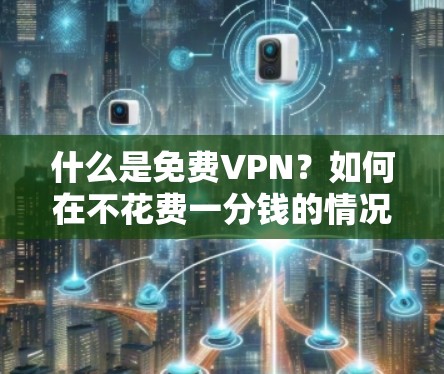 什么是免费VPN？如何在不花费一分钱的情况下享受VPN体验？