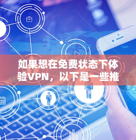 如果想在免费状态下体验VPN，以下是一些推荐的平台和工具，它们提供了丰富的功能和安全的环境