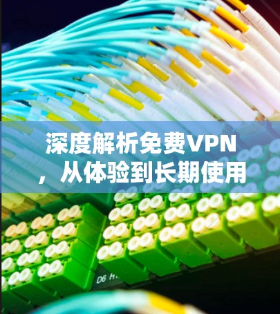 深度解析免费VPN，从体验到长期使用