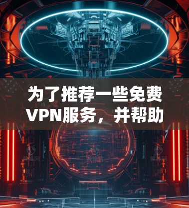 为了推荐一些免费VPN服务，并帮助您做出选择，以下是一些综合考虑的因素和推荐