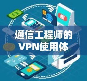 通信工程师的VPN使用体验报告