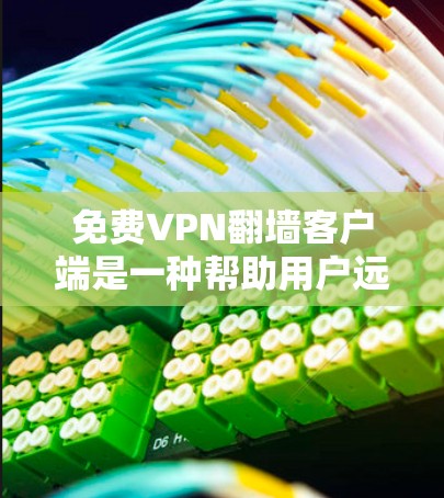 免费VPN翻墙客户端是一种帮助用户远程访问网络资源的工具，无需连接互联网。以下是详细的了解