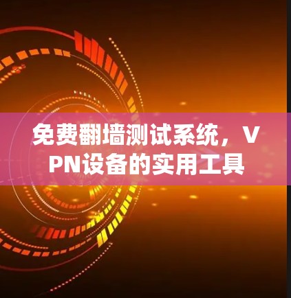 免费翻墙测试系统，VPN设备的实用工具