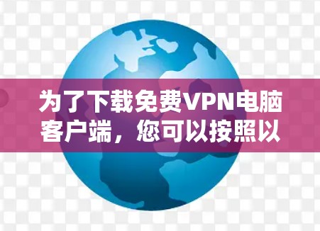 为了下载免费VPN电脑客户端，您可以按照以下步骤进行