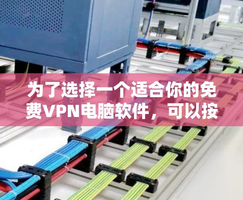 为了选择一个适合你的免费VPN电脑软件，可以按照以下步骤进行