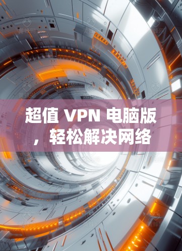 超值 VPN 电脑版，轻松解决网络问题，无需安装安装！