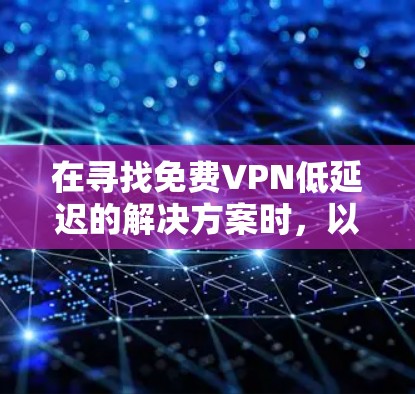 在寻找免费VPN低延迟的解决方案时，以下是一些关键点和建议