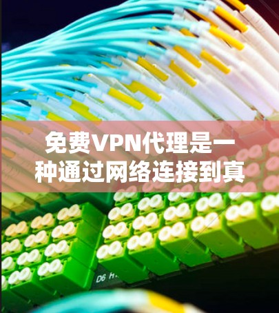 免费VPN代理是一种通过网络连接到真实VPN服务器的技术，用于提供安全、可靠的VPN服务。以下是一些推荐的免费VPN代理服务器