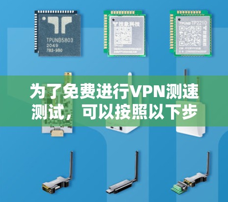 为了免费进行VPN测速测试，可以按照以下步骤进行
