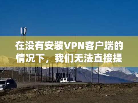 在没有安装VPN客户端的情况下，我们无法直接提供免费测试服务。不过，我可以帮你提供一些步骤，帮助你测试一些免费VPN服务。以下是一个通用的步骤 guide