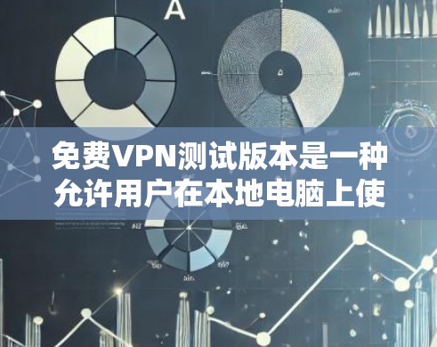 免费VPN测试版本是一种允许用户在本地电脑上使用网络服务的软件，提供视频流下载或观看功能。这些版本通常没有付费功能，如流量限制或数据保护，但可能有连接速度、存储需求等限制。以下是一些关键点