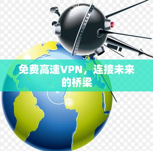 免费高速VPN，连接未来的桥梁