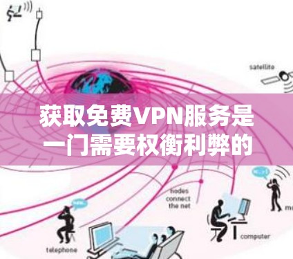 获取免费VPN服务是一门需要权衡利弊的决策过程，以下是一些详细的步骤和建议