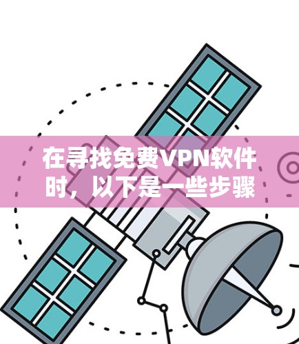 在寻找免费VPN软件时，以下是一些步骤和建议，帮助你找到适合的解决方案