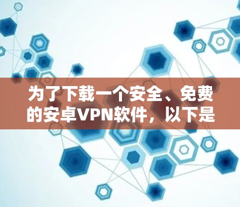 为了下载一个安全、免费的安卓VPN软件，以下是我的推荐
