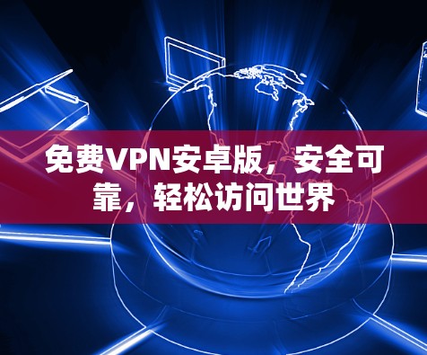 免费VPN安卓版，安全可靠，轻松访问世界