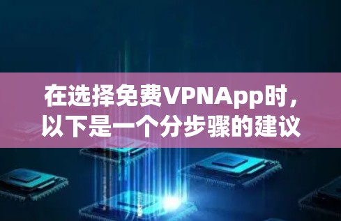 在选择免费VPNApp时，以下是一个分步骤的建议
