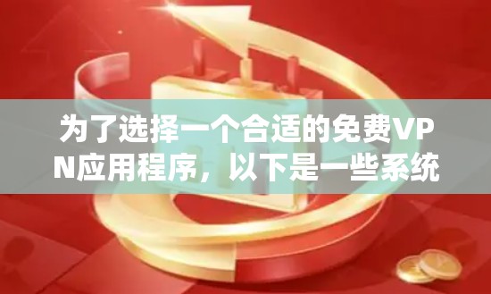 为了选择一个合适的免费VPN应用程序，以下是一些系统化的步骤