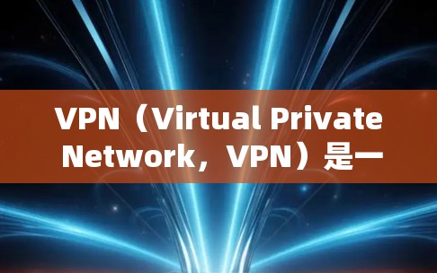 VPN（Virtual Private Network，VPN）是一种通过加密技术将用户与互联网连接起来的网络服务。它允许用户在安全的网络环境中访问互联网，同时保护数据的安全性
