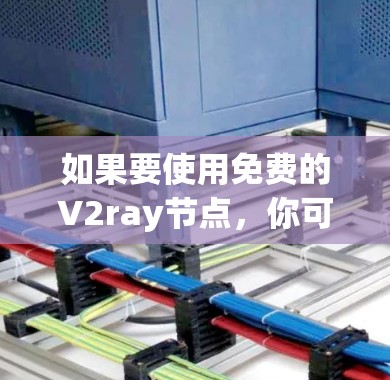 如果要使用免费的V2ray节点，你可以尝试以下方法