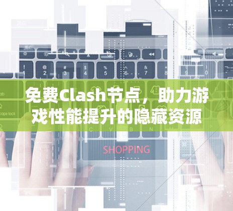 免费Clash节点，助力游戏性能提升的隐藏资源