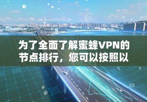 为了全面了解蜜蜂VPN的节点排行，您可以按照以下步骤进行