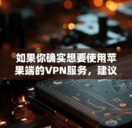 如果你确实想要使用苹果端的VPN服务，建议您访问苹果公司提供的苹果VPN服务，如苹果网盘、苹果云 mirror等，这些工具都是针对苹果设备的