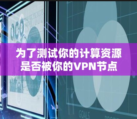 为了测试你的计算资源是否被你的VPN节点控制，以下是一个清晰的步骤指南