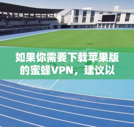 如果你需要下载苹果版的蜜蜂VPN，建议以下步骤