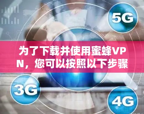 为了下载并使用蜜蜂VPN，您可以按照以下步骤进行