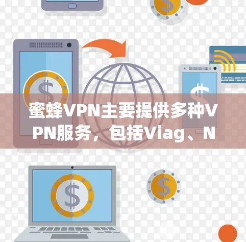 蜜蜂VPN主要提供多种VPN服务，包括Viag、NetNest、PrimeNet、GoatNet等。这些服务的官方网站通常会提供下载链接。以下是蜜蜂VPN官方下载地址的常见来源和建议