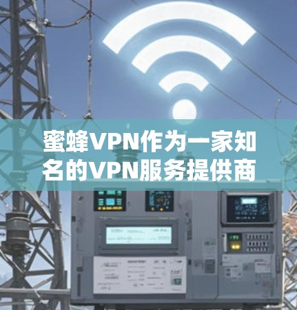 蜜蜂VPN作为一家知名的VPN服务提供商，其官方网站通常会提供针对不同设备的下载链接，包括Android版本。以下是使用蜜蜂VPN下载 Android版VPN的步骤