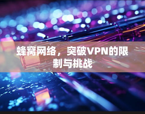 蜂窝网络，突破VPN的限制与挑战