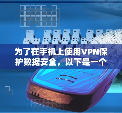 为了在手机上使用VPN保护数据安全，以下是一个清晰的步骤指南