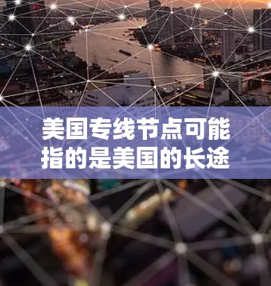 美国专线节点可能指的是美国的长途电话线或网络中的某个特定的网络节点。以下是一些可能的解释