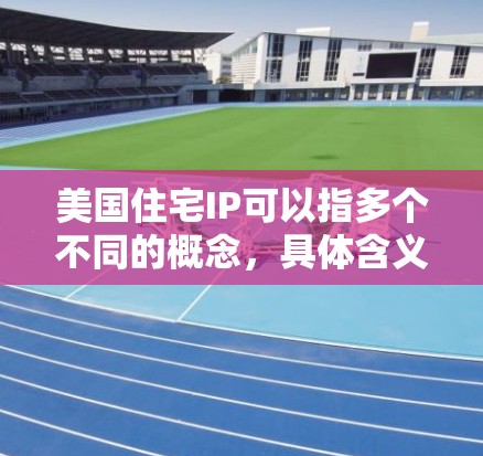 美国住宅IP可以指多个不同的概念，具体含义取决于上下文。以下是一些可能的解释