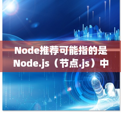 Node推荐可能指的是Node.js（节点.js）中的节点推荐系统，它主要用于推荐用户可能感兴趣或相关的节点。Node.js是一个高性能的Node.js，常用于 Node.js 环境中的应用