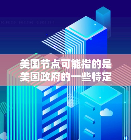 美国节点可能指的是美国政府的一些特定设施或项目。以下是一些可能的解释和信息